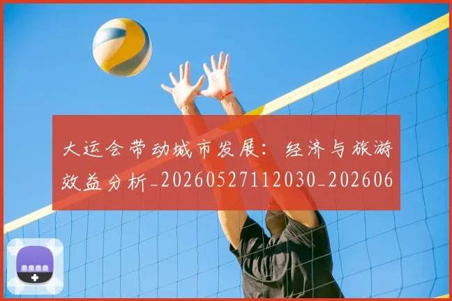大运会带动城市发展:经济与旅游效益分析_20260527112030_20260609132524