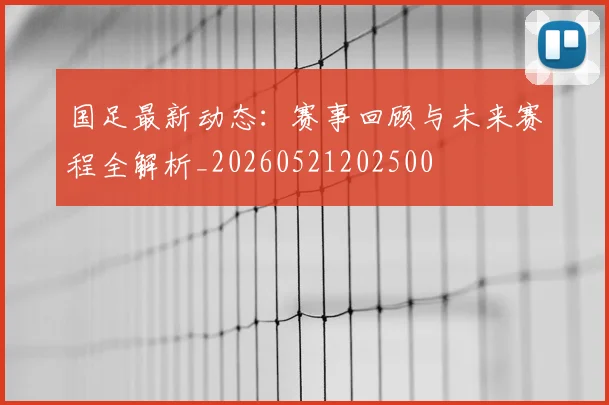 国足最新动态：赛事回顾与未来赛程全解析_20260521202500