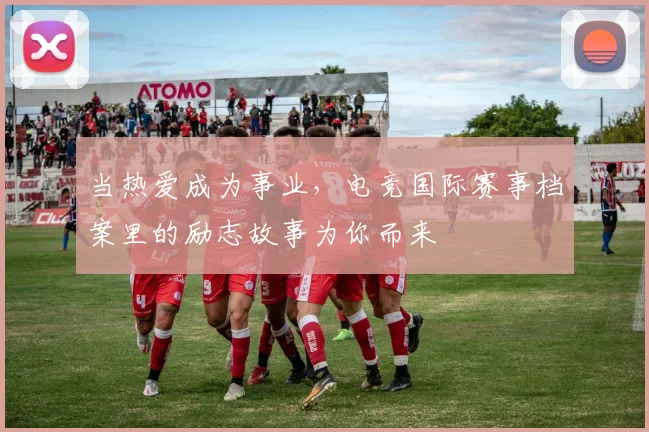 当热爱成为事业,电竞国际赛事档案里的励志故事为你而来