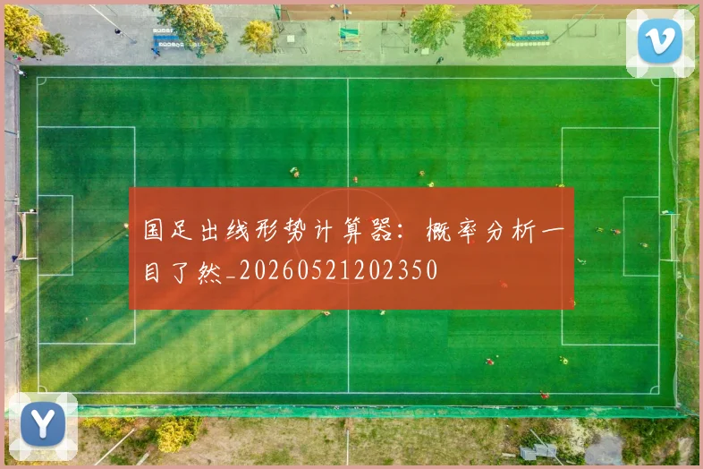 国足出线形势计算器：概率分析一目了然_20260521202350