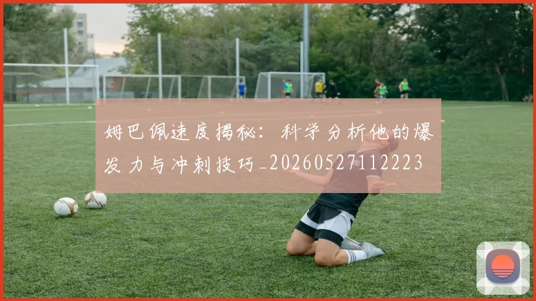 姆巴佩速度揭秘:科学分析他的爆发力与冲刺技巧_20260527112223