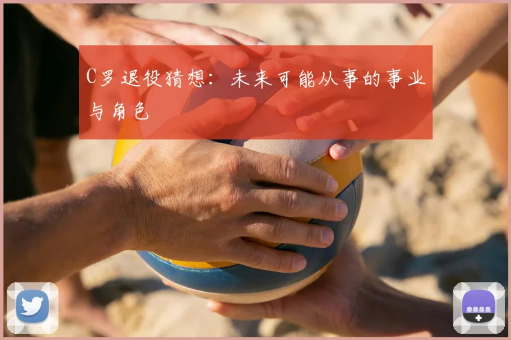 C罗退役猜想:未来可能从事的事业与角色