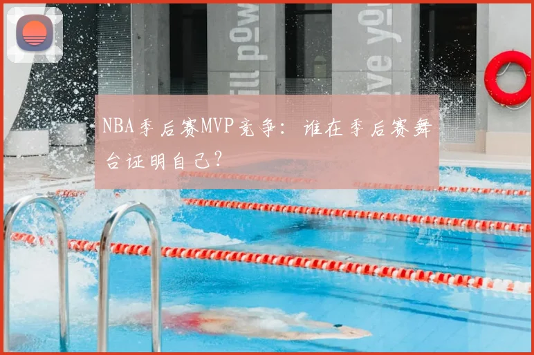 NBA季后赛MVP竞争:谁在季后赛舞台证明自己?