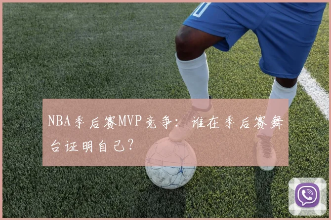 NBA季后赛MVP竞争:谁在季后赛舞台证明自己?