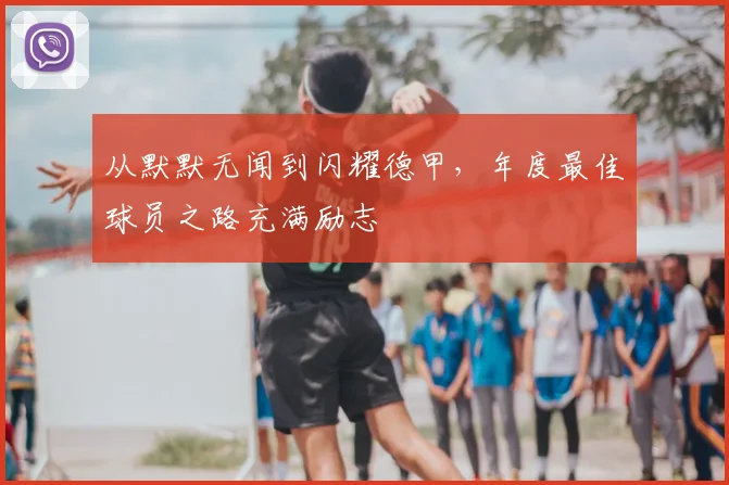 从默默无闻到闪耀德甲,年度最佳球员之路充满励志