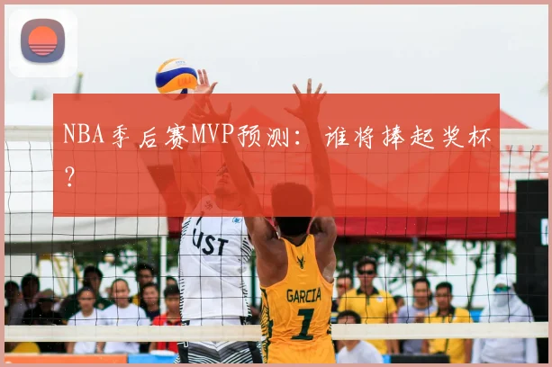 NBA季后赛MVP预测：谁将捧起奖杯？