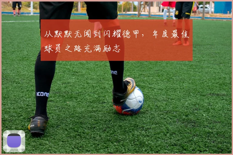 从默默无闻到闪耀德甲,年度最佳球员之路充满励志