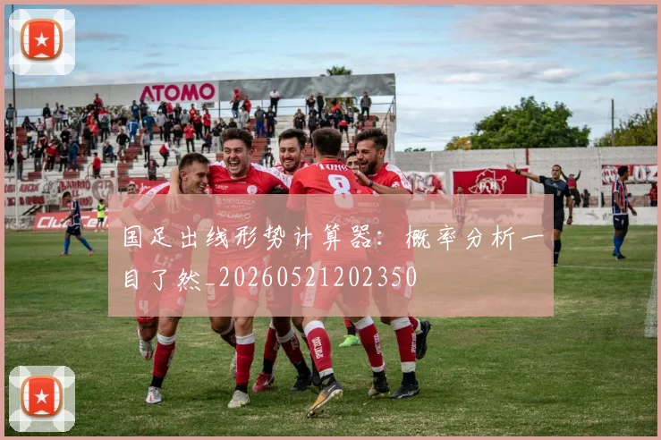 国足出线形势计算器:概率分析一目了然_20260521202350